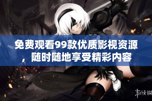 免费观看99款优质影视资源，随时随地享受精彩内容
