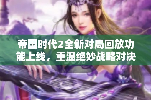 帝国时代2全新对局回放功能上线，重温绝妙战略对决