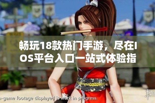 畅玩18款热门手游，尽在IOS平台入口一站式体验指南
