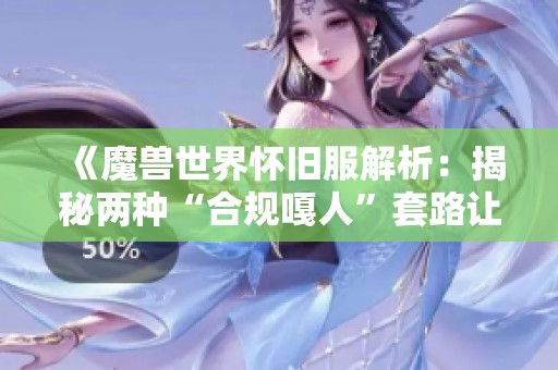 《魔兽世界怀旧服解析：揭秘两种“合规嘎人”套路让你陷入误区》