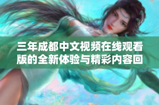 三年成都中文视频在线观看版的全新体验与精彩内容回顾