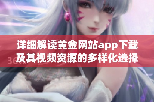 详细解读黄金网站app下载及其视频资源的多样化选择与使用指南