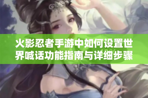 火影忍者手游中如何设置世界喊话功能指南与详细步骤