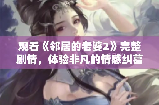 观看《邻居的老婆2》完整剧情，体验非凡的情感纠葛与精彩故事