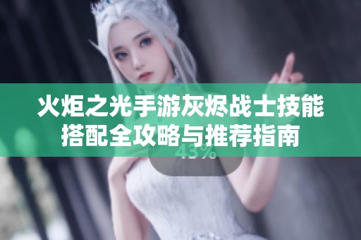 火炬之光手游灰烬战士技能搭配全攻略与推荐指南