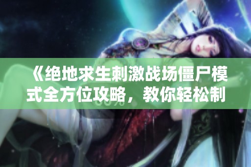 《绝地求生刺激战场僵尸模式全方位攻略，教你轻松制胜》