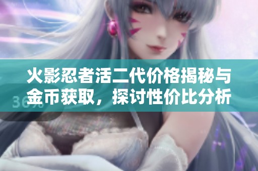 火影忍者活二代价格揭秘与金币获取，探讨性价比分析方式