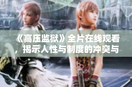 《高压监狱》全片在线观看，揭示人性与制度的冲突与挣扎故事