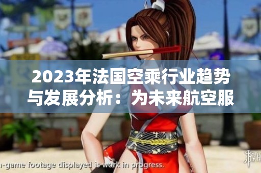 2023年法国空乘行业趋势与发展分析：为未来航空服务铺路