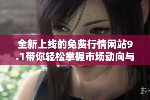 全新上线的免费行情网站9.1带你轻松掌握市场动向与投资机会