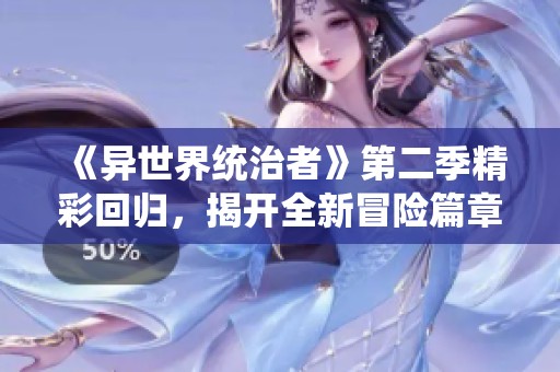 《异世界统治者》第二季精彩回归，揭开全新冒险篇章的神秘面纱！