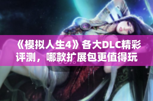 《模拟人生4》各大DLC精彩评测，哪款扩展包更值得玩呢