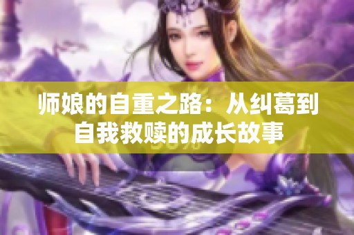 师娘的自重之路：从纠葛到自我救赎的成长故事