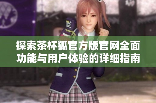探索茶杯狐官方版官网全面功能与用户体验的详细指南