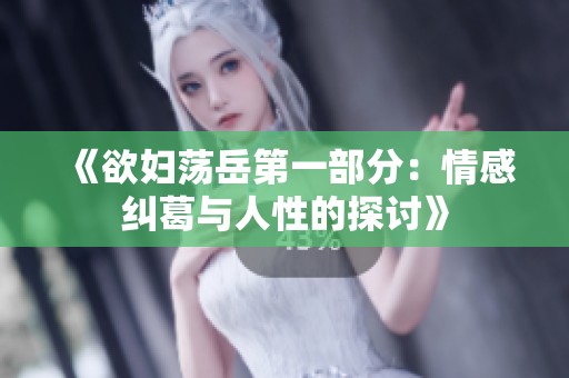 《欲妇荡岳第一部分：情感纠葛与人性的探讨》