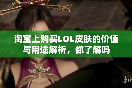 淘宝上购买LOL皮肤的价值与用途解析，你了解吗