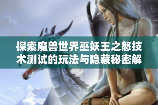 探索魔兽世界巫妖王之怒技术测试的玩法与隐藏秘密解析