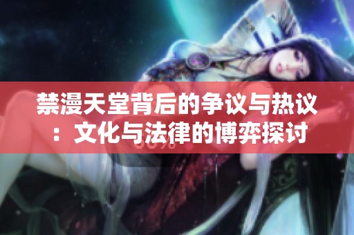 禁漫天堂背后的争议与热议：文化与法律的博弈探讨