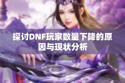 探讨DNF玩家数量下降的原因与现状分析