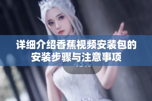 详细介绍香蕉视频安装包的安装步骤与注意事项