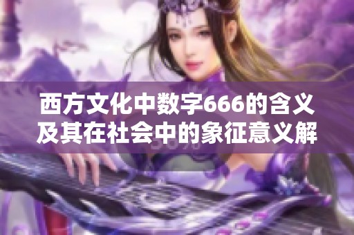 西方文化中数字666的含义及其在社会中的象征意义解析