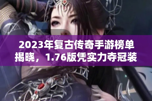 2023年复古传奇手游榜单揭晓，1.76版凭实力夺冠装备引领潮流