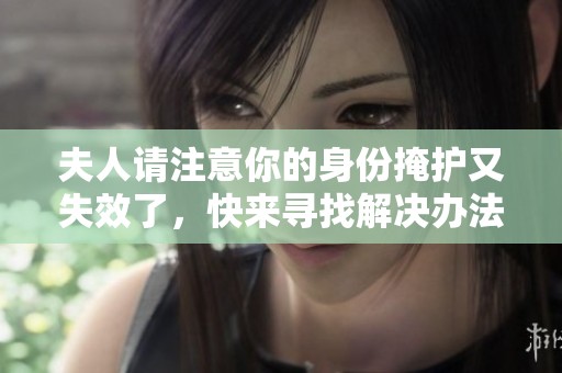 夫人请注意你的身份掩护又失效了，快来寻找解决办法