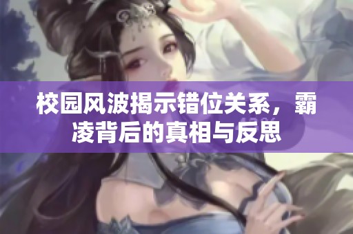 校园风波揭示错位关系，霸凌背后的真相与反思