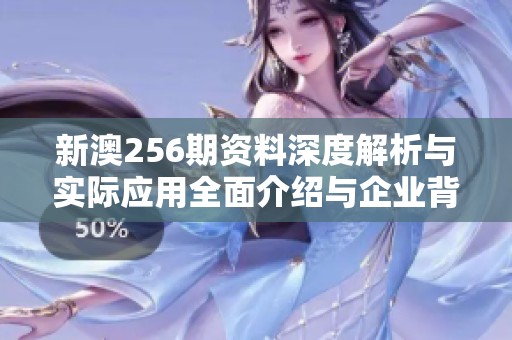 新澳256期资料深度解析与实际应用全面介绍与企业背景分析