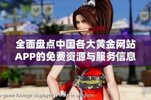 全面盘点中国各大黄金网站APP的免费资源与服务信息