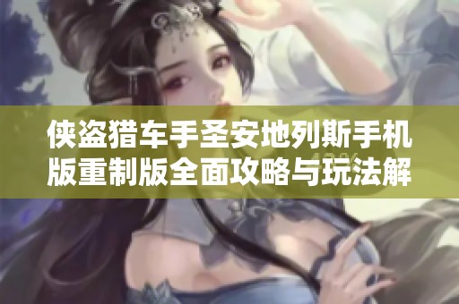 侠盗猎车手圣安地列斯手机版重制版全面攻略与玩法解析