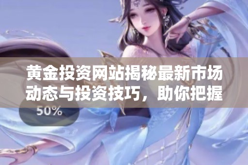 黄金投资网站揭秘最新市场动态与投资技巧，助你把握黄金机会