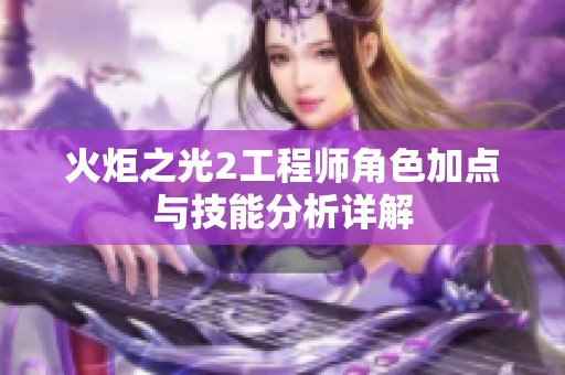 火炬之光2工程师角色加点与技能分析详解