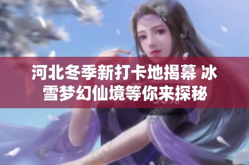 河北冬季新打卡地揭幕 冰雪梦幻仙境等你来探秘