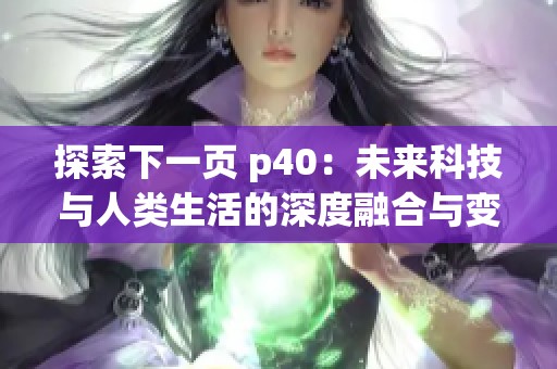 探索下一页 p40：未来科技与人类生活的深度融合与变革