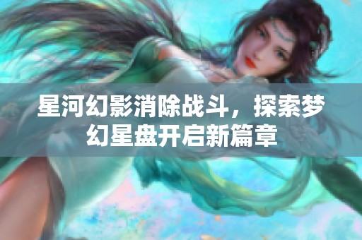 星河幻影消除战斗，探索梦幻星盘开启新篇章