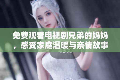 免费观看电视剧兄弟的妈妈，感受家庭温暖与亲情故事