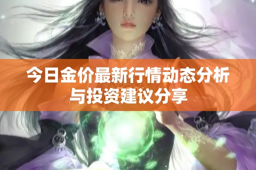 今日金价最新行情动态分析与投资建议分享
