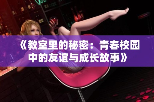 《教室里的秘密：青春校园中的友谊与成长故事》