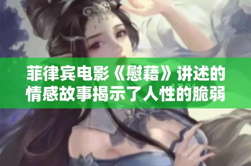 菲律宾电影《慰藉》讲述的情感故事揭示了人性的脆弱与坚强交织