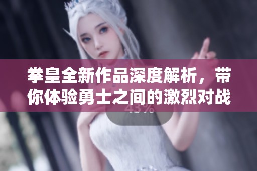 拳皇全新作品深度解析，带你体验勇士之间的激烈对战！