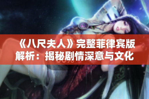 《八尺夫人》完整菲律宾版解析：揭秘剧情深意与文化背景