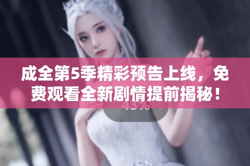 成全第5季精彩预告上线，免费观看全新剧情提前揭秘！