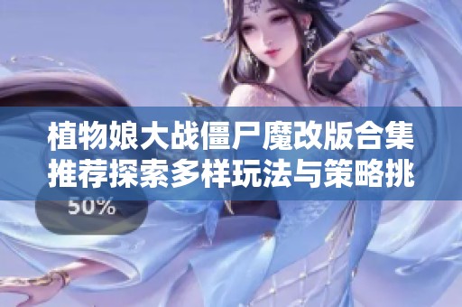 植物娘大战僵尸魔改版合集推荐探索多样玩法与策略挑战