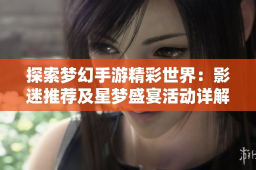 探索梦幻手游精彩世界：影迷推荐及星梦盛宴活动详解