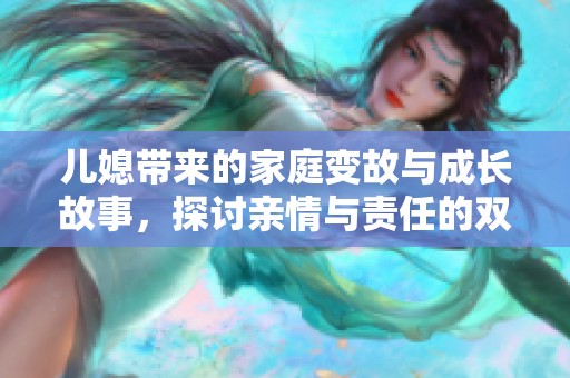儿媳带来的家庭变故与成长故事，探讨亲情与责任的双重考验