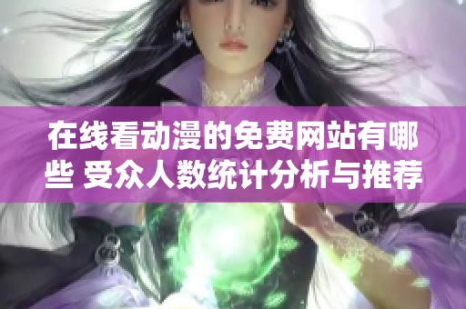 在线看动漫的免费网站有哪些 受众人数统计分析与推荐