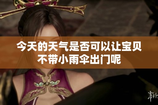 今天的天气是否可以让宝贝不带小雨伞出门呢
