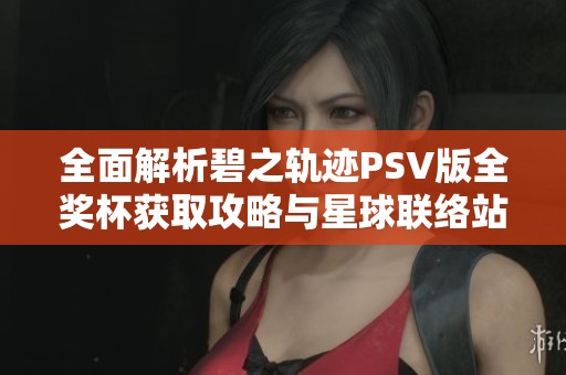 全面解析碧之轨迹PSV版全奖杯获取攻略与星球联络站技巧