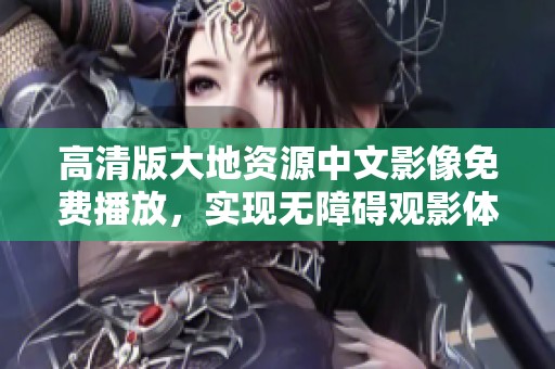高清版大地资源中文影像免费播放，实现无障碍观影体验